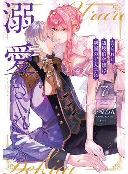 売られた辺境伯令嬢は隣国の王太子に溺愛される【コミックス版】 ： 7(COMIC ROOM)